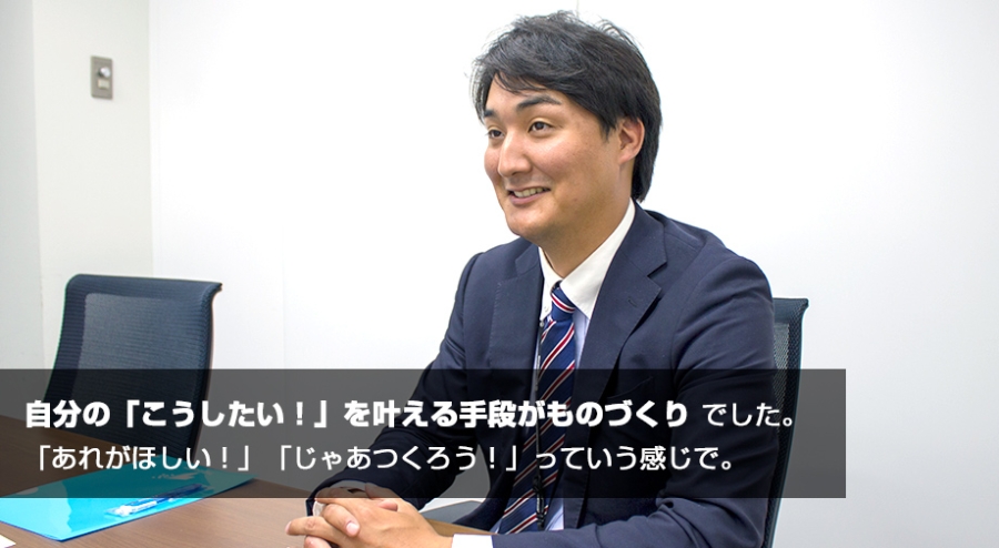 自分の「こうしたい！」を叶える手段がものづくりでした。「あれがほしい！」「じゃあつくろう！」っていう感じで。