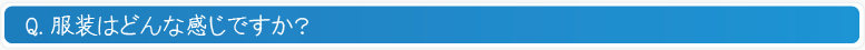 服装はどんな感じですか？