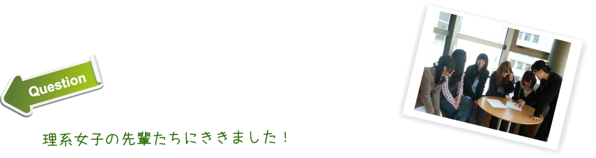 理系女の先輩たちにききました！