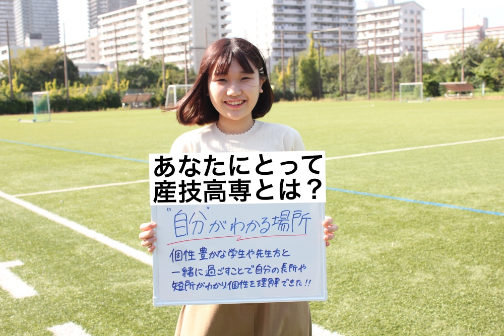 あなたにとって産技高専とは?自分が分かる場所 個性豊かな学生や先生方と一緒に過ごす中で自分の長所や短所がわかり、自分の個性を理解することができました。