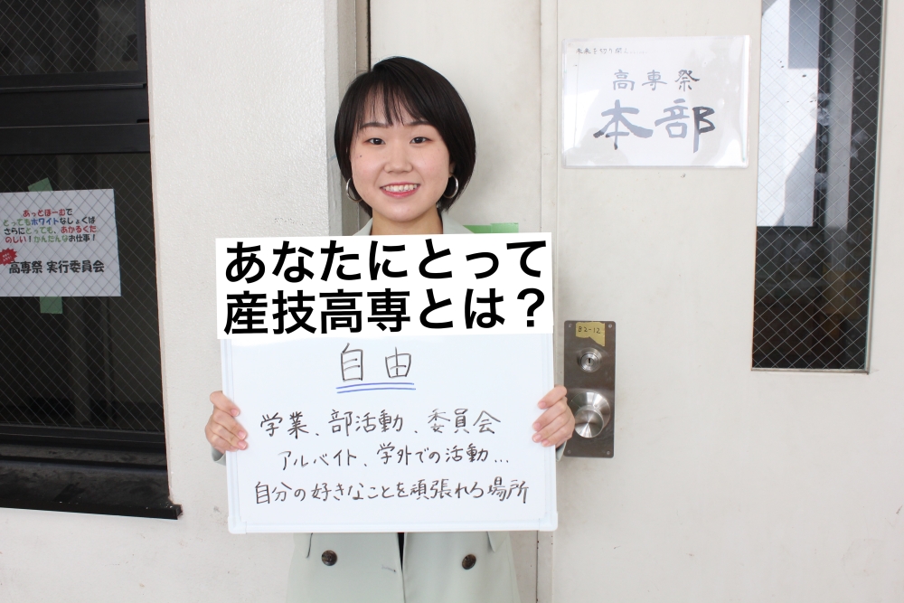 あなたにとって産技高専とは? 自由 学業、部活業、委員会、アルバイト、学外での活動 自分の好きなことを頑張れる学校です。