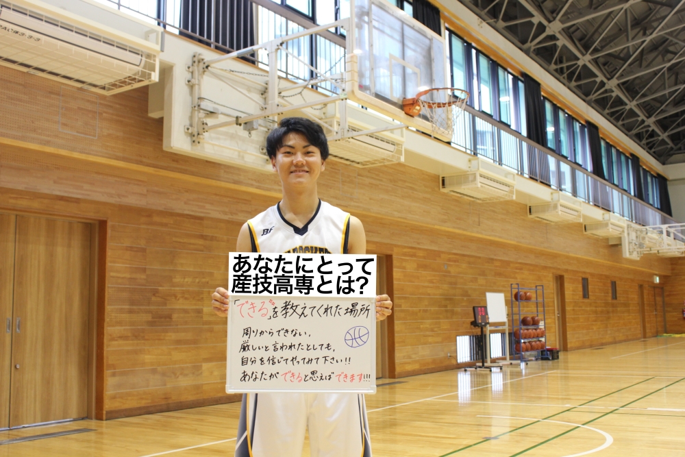 あなたにとって産技高専とは? できるをおしえてくれた場所 周りからできない、厳しいと言われたことでも自分を信じてやってみてください あなたができると思えばできます